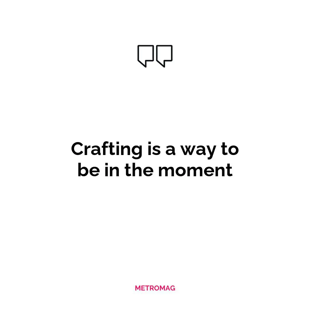 Crafting is a way to be in the moment