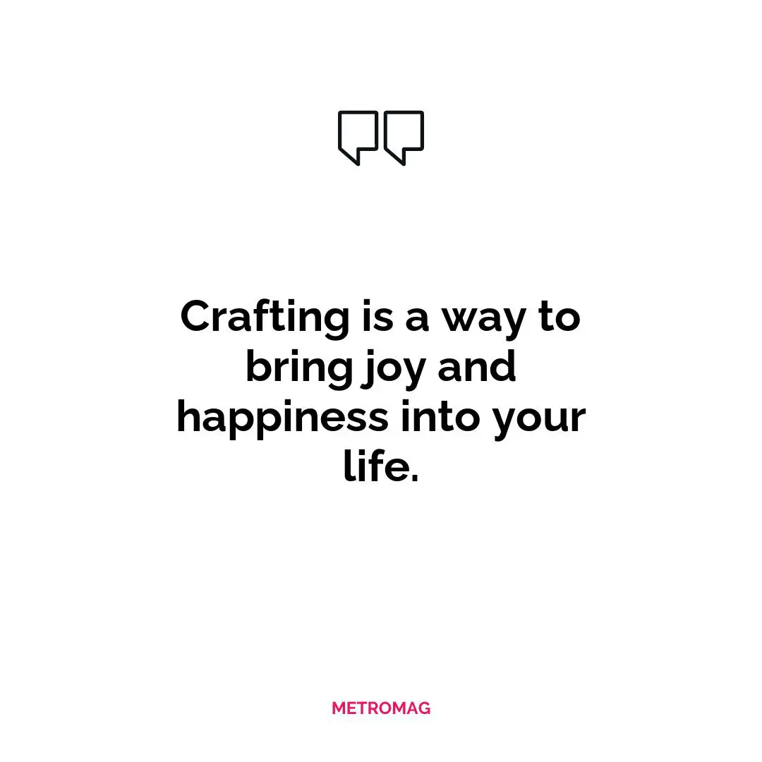 Crafting is a way to bring joy and happiness into your life.
