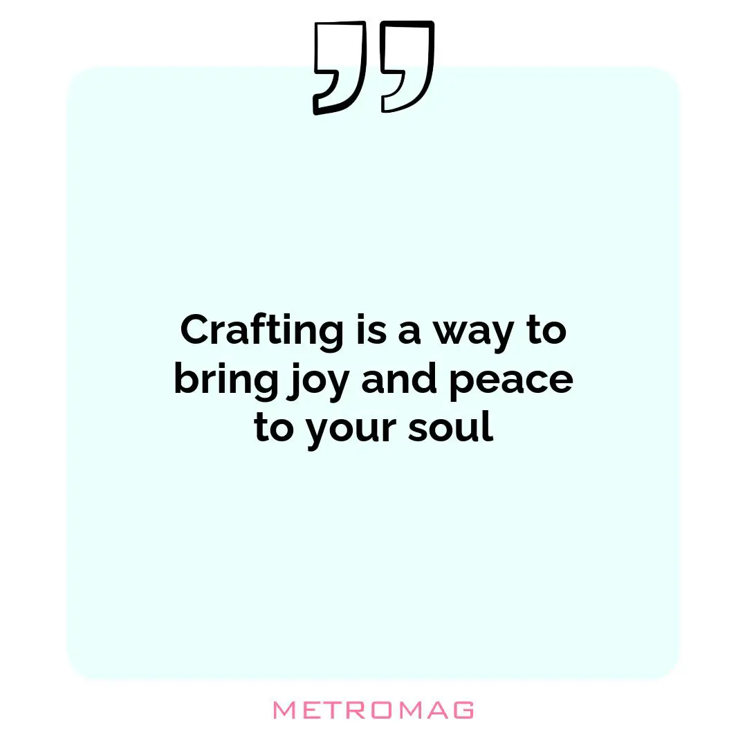 Crafting is a way to bring joy and peace to your soul