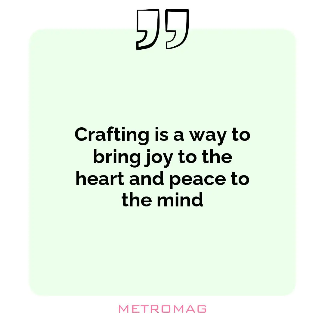 Crafting is a way to bring joy to the heart and peace to the mind