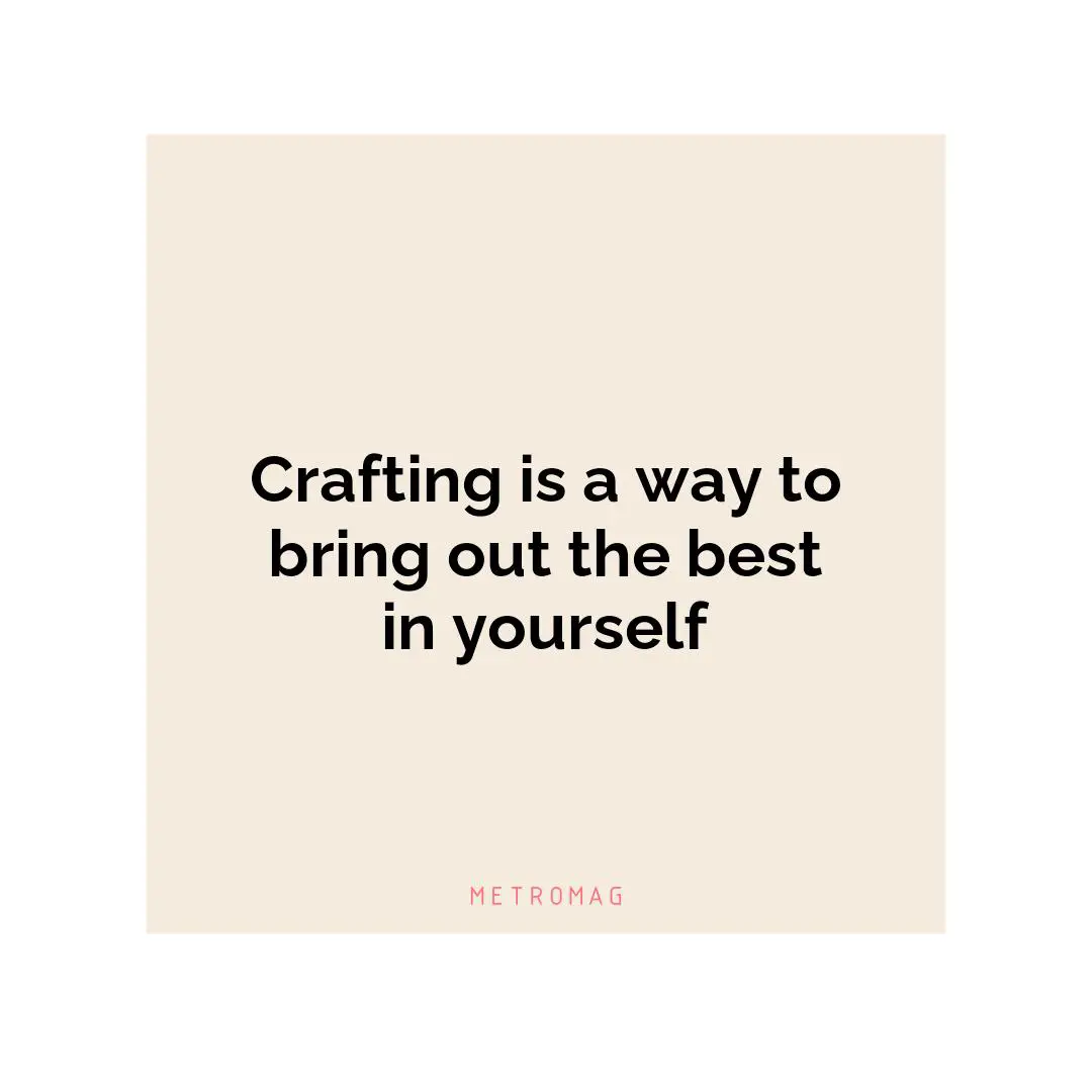 Crafting is a way to bring out the best in yourself