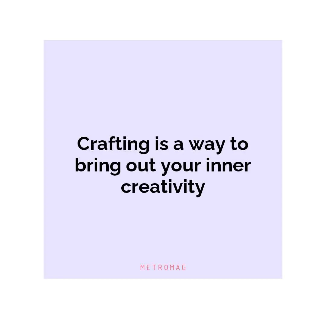 Crafting is a way to bring out your inner creativity