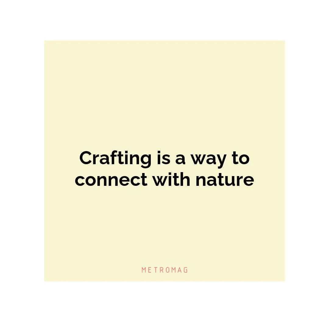 Crafting is a way to connect with nature