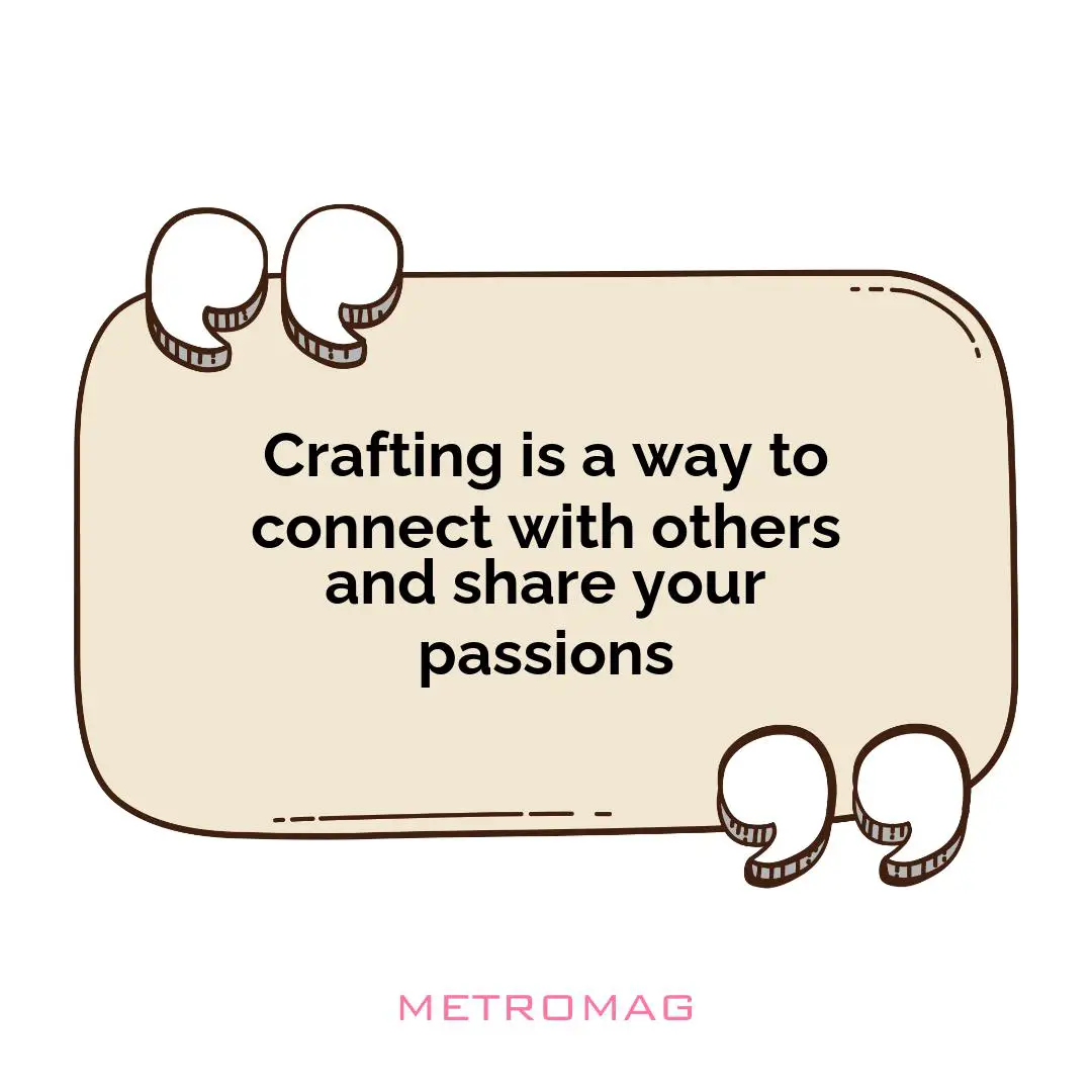 Crafting is a way to connect with others and share your passions