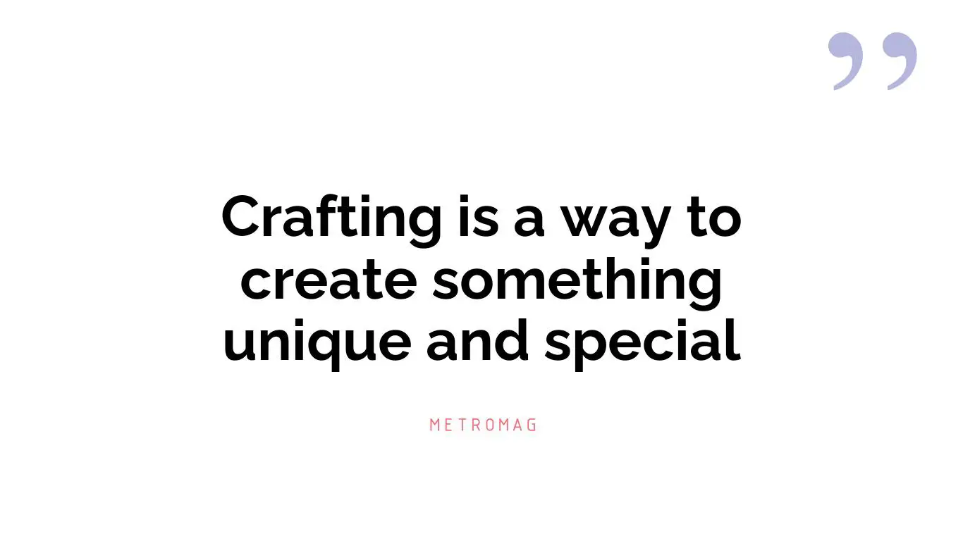 Crafting is a way to create something unique and special