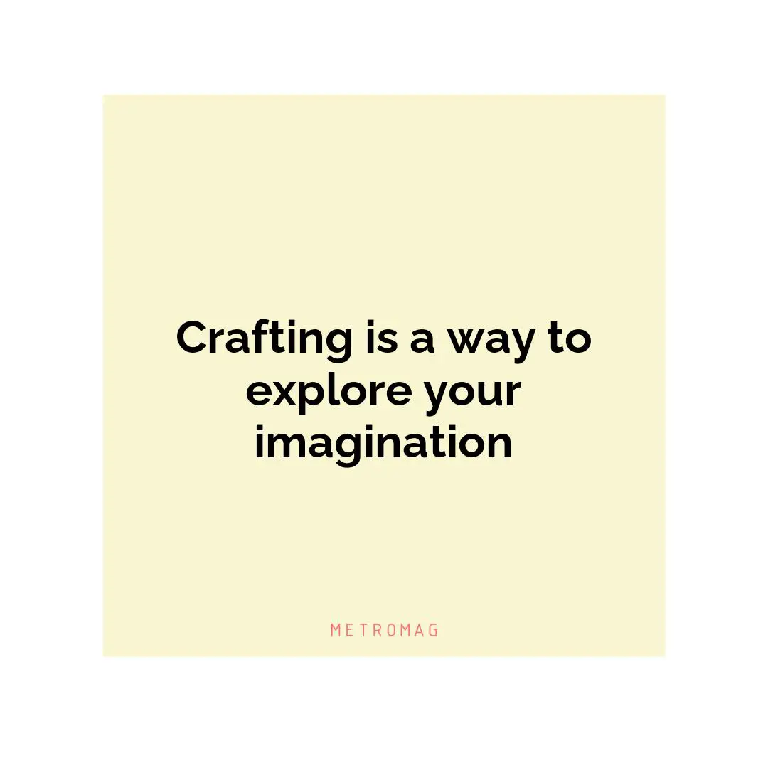 Crafting is a way to explore your imagination