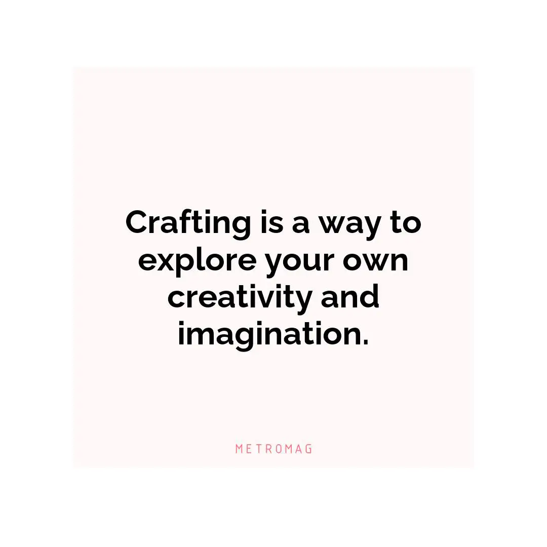 Crafting is a way to explore your own creativity and imagination.