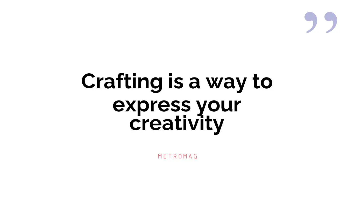 Crafting is a way to express your creativity