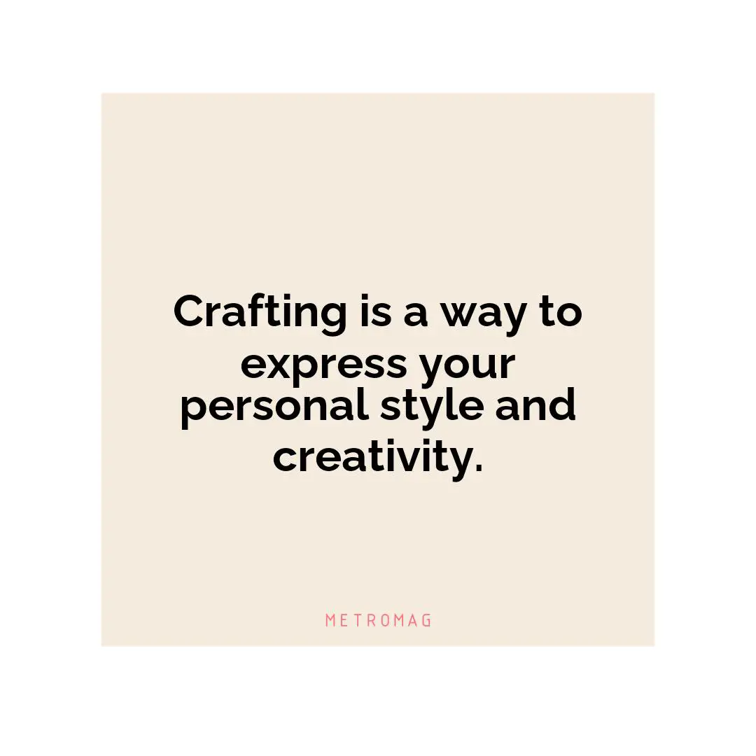 Crafting is a way to express your personal style and creativity.