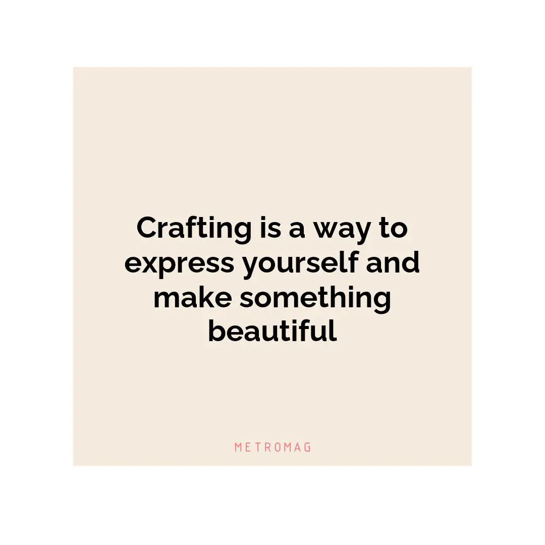 Crafting is a way to express yourself and make something beautiful