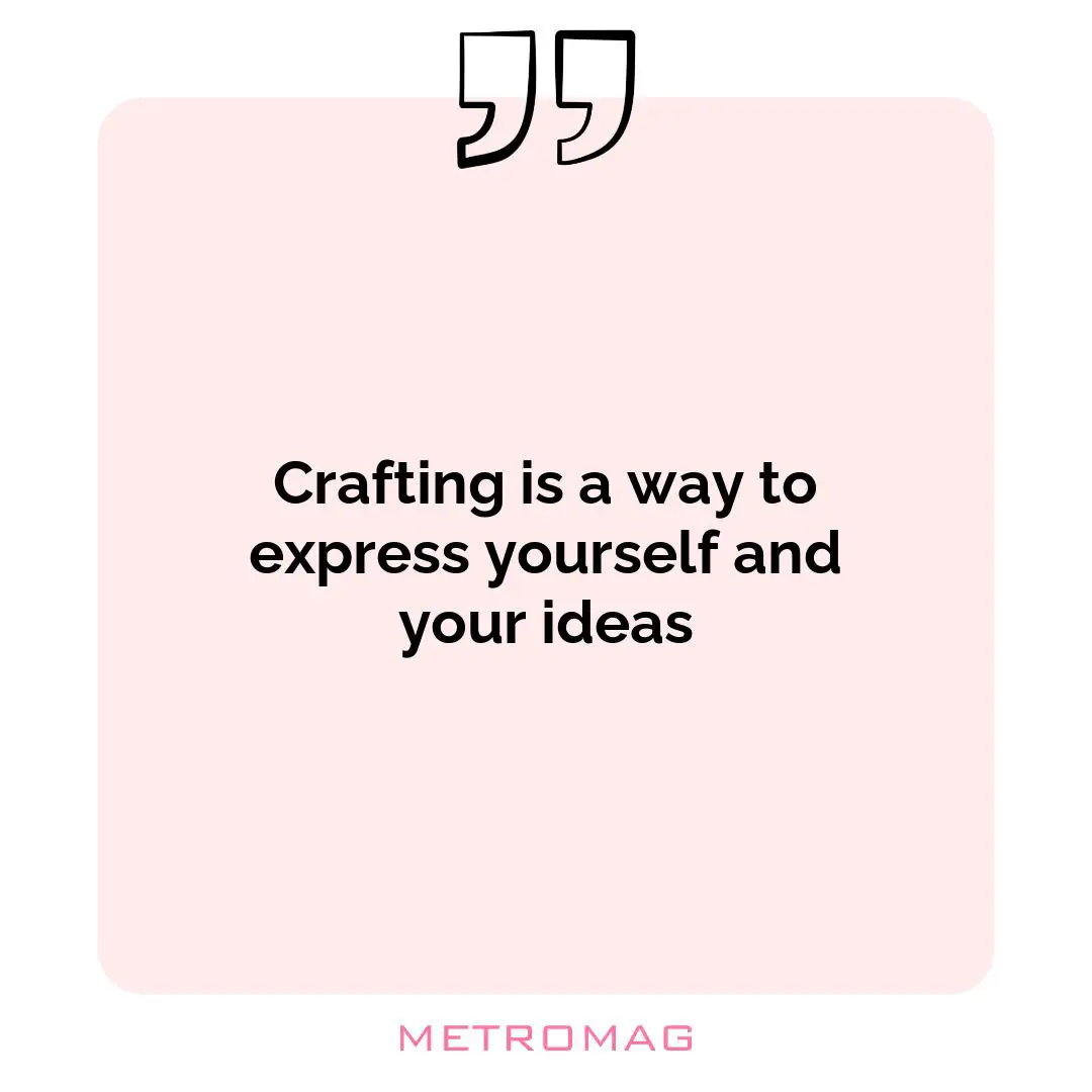 Crafting is a way to express yourself and your ideas