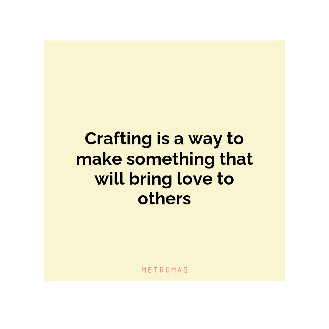 Crafting is a way to make something that will bring love to others