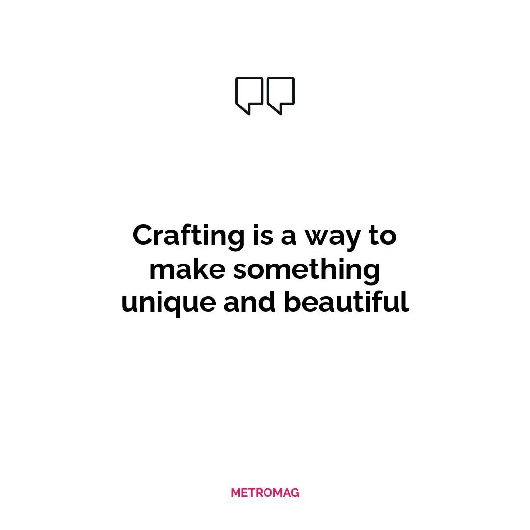 Crafting is a way to make something unique and beautiful