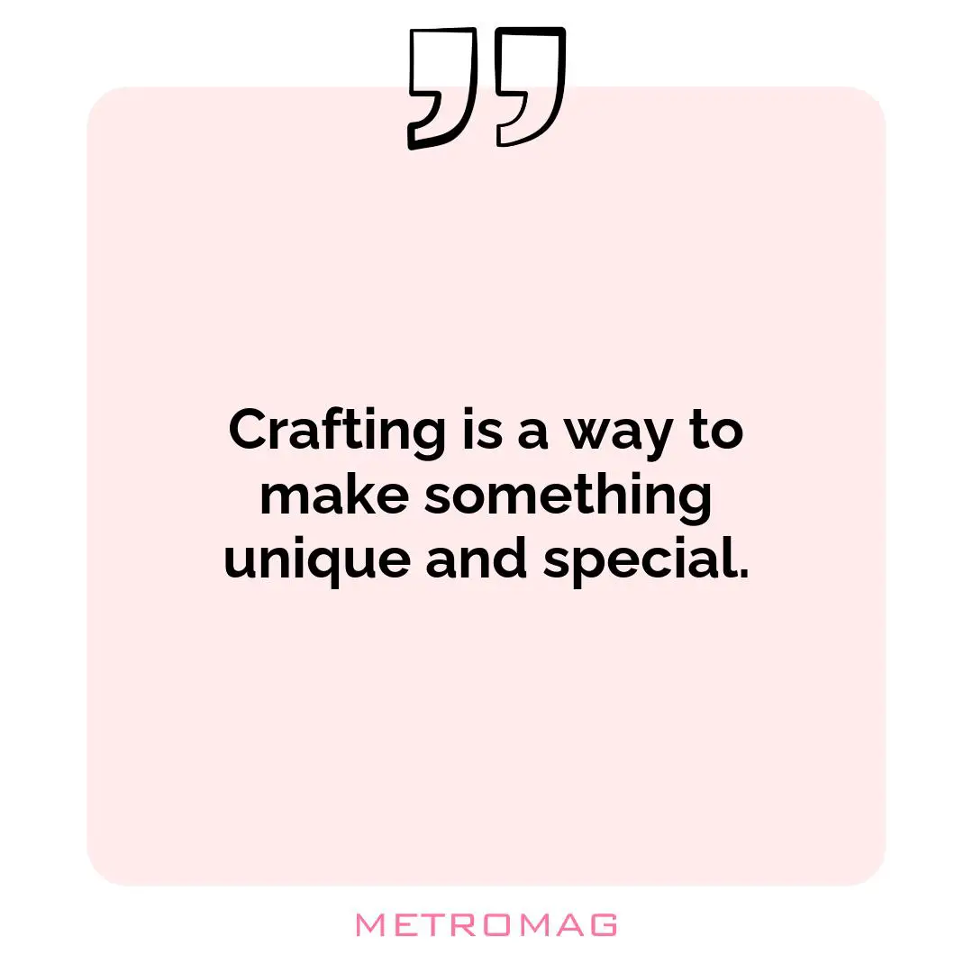 Crafting is a way to make something unique and special.