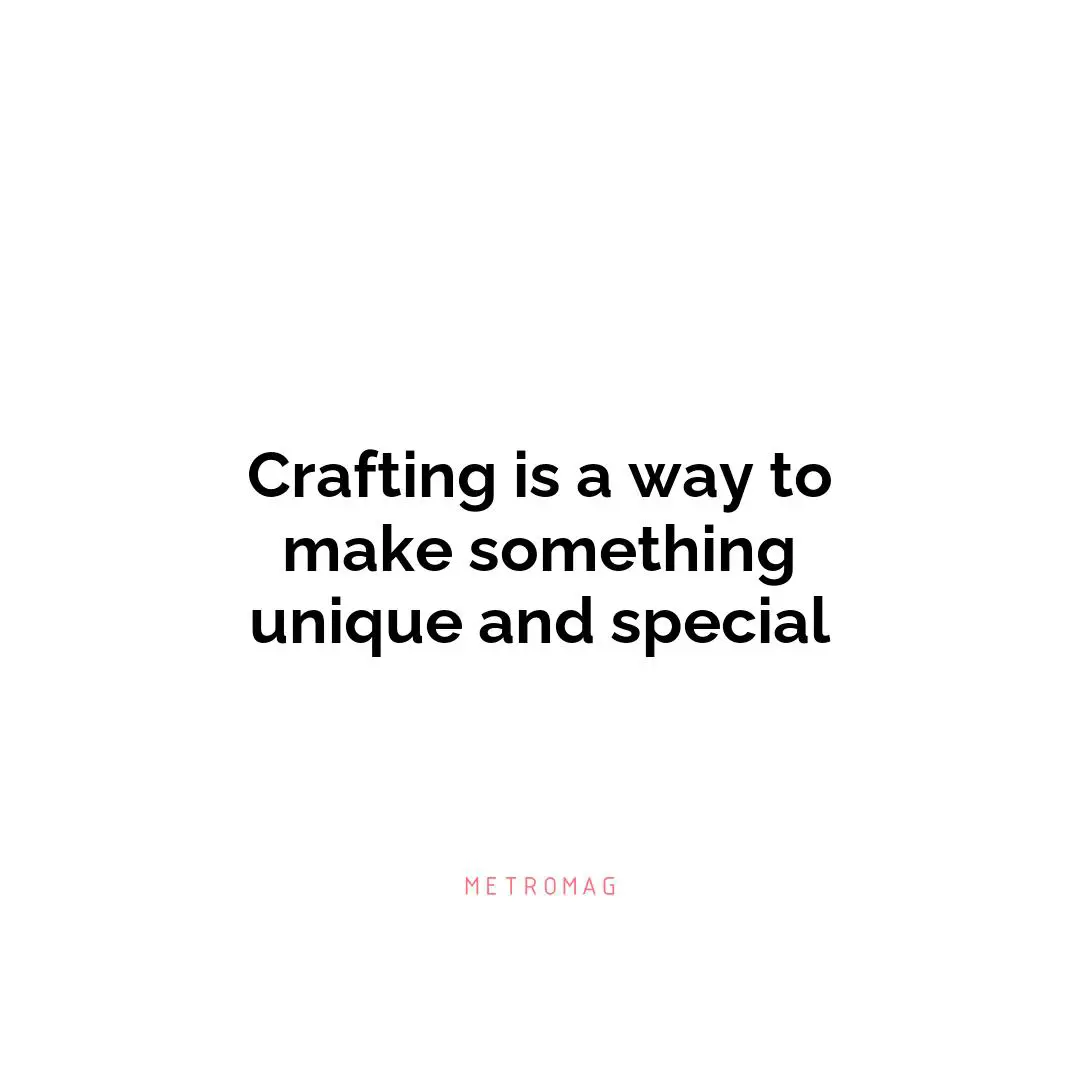 Crafting is a way to make something unique and special