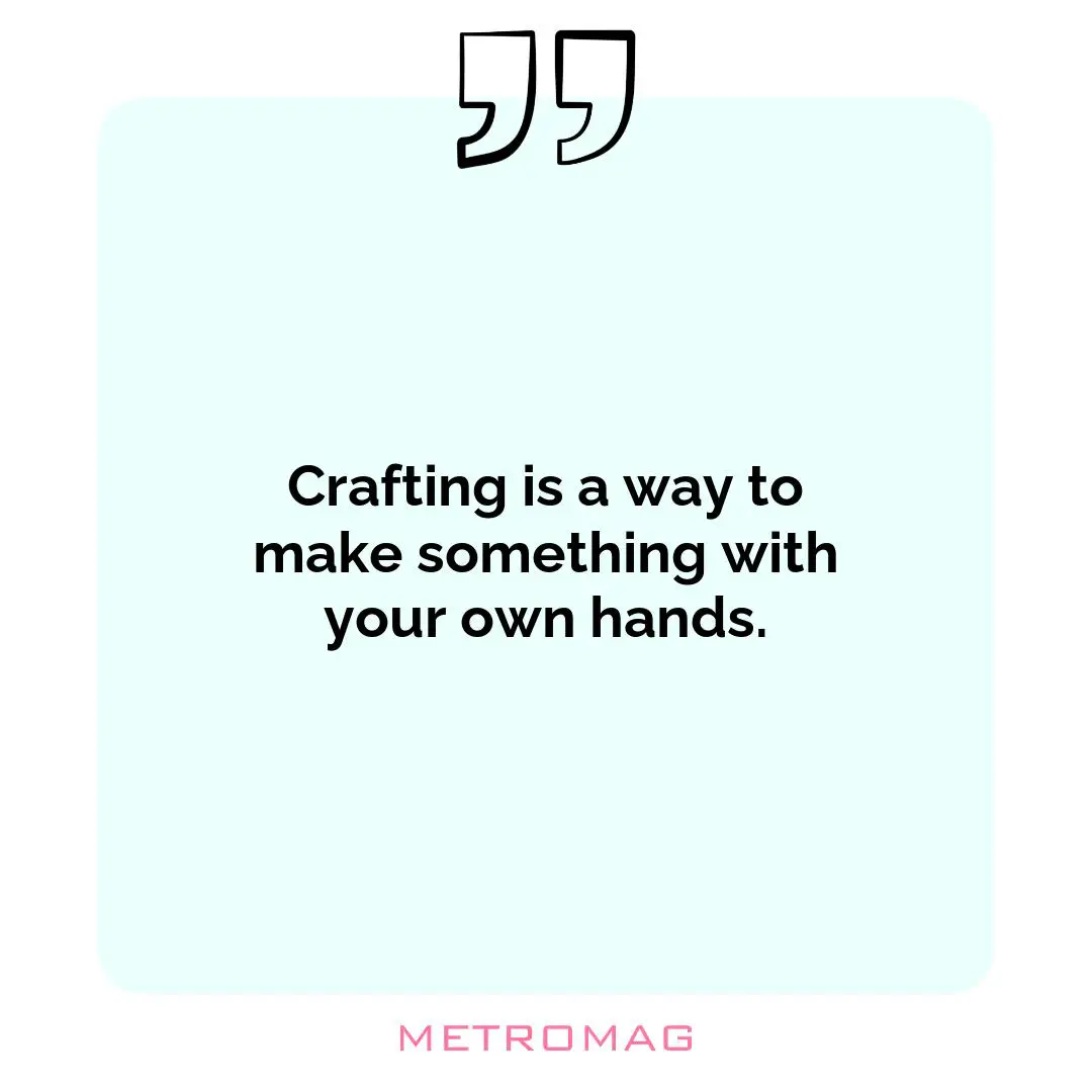 Crafting is a way to make something with your own hands.