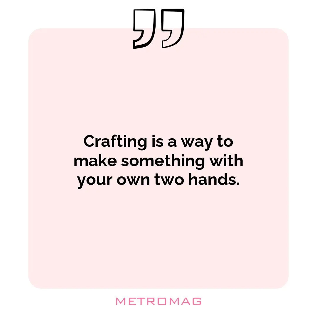 Crafting is a way to make something with your own two hands.