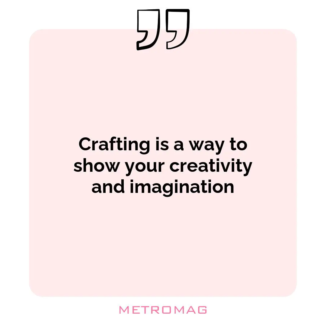 Crafting is a way to show your creativity and imagination
