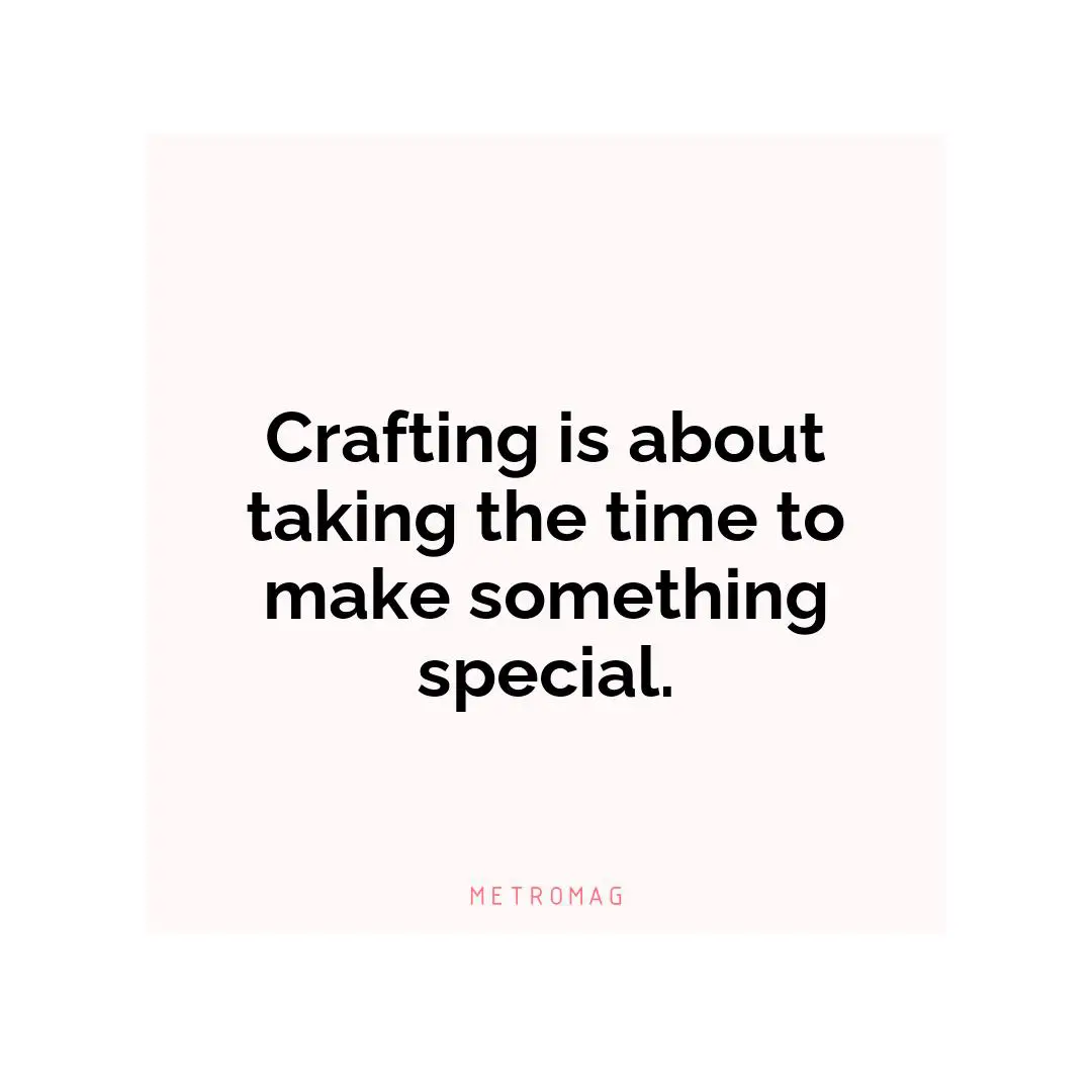Crafting is about taking the time to make something special.