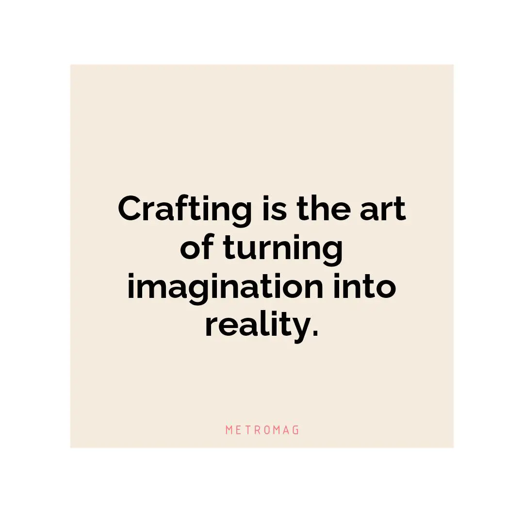 Crafting is the art of turning imagination into reality.