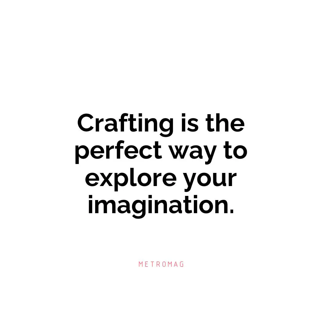 Crafting is the perfect way to explore your imagination.