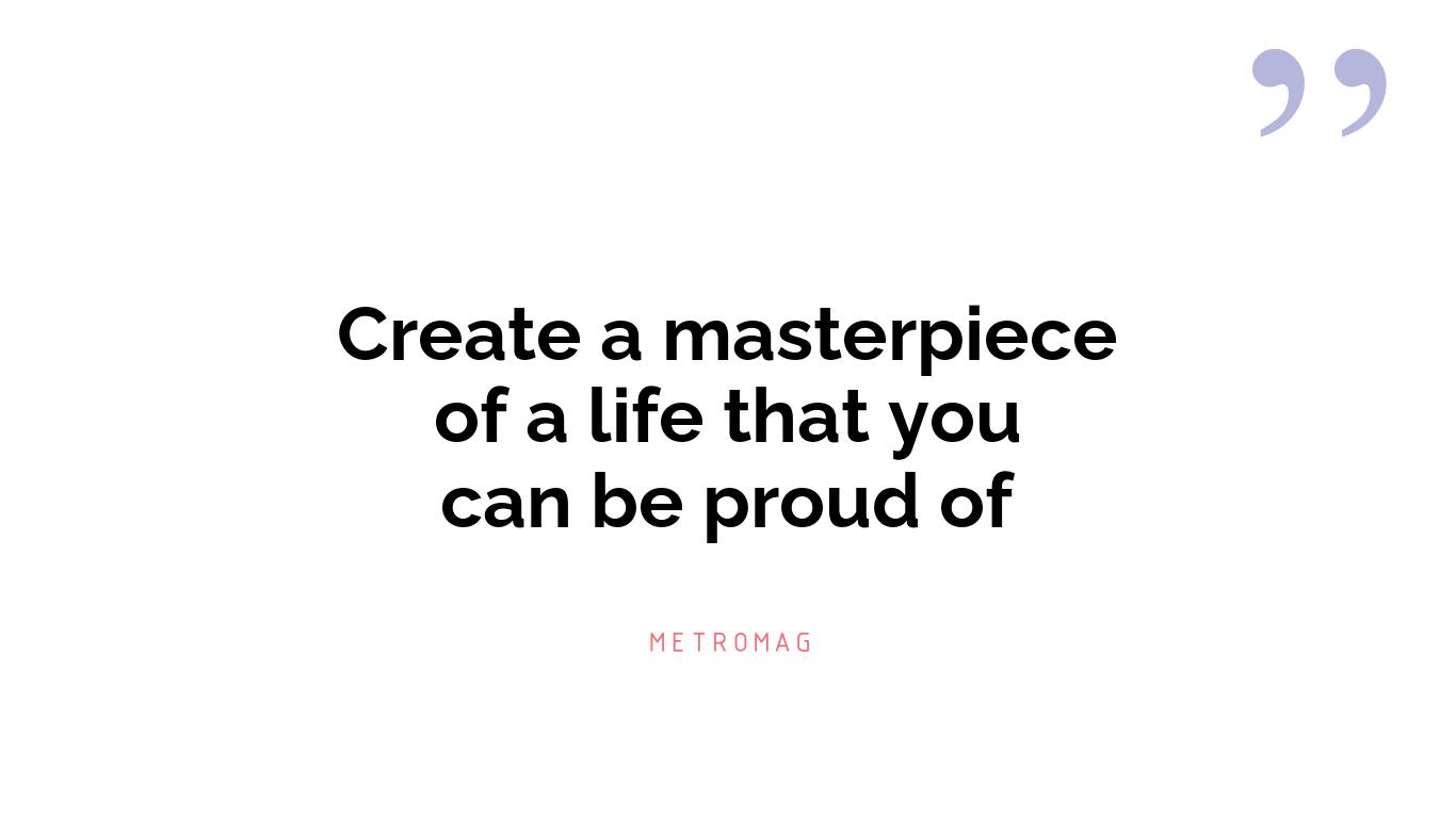 Create a masterpiece of a life that you can be proud of