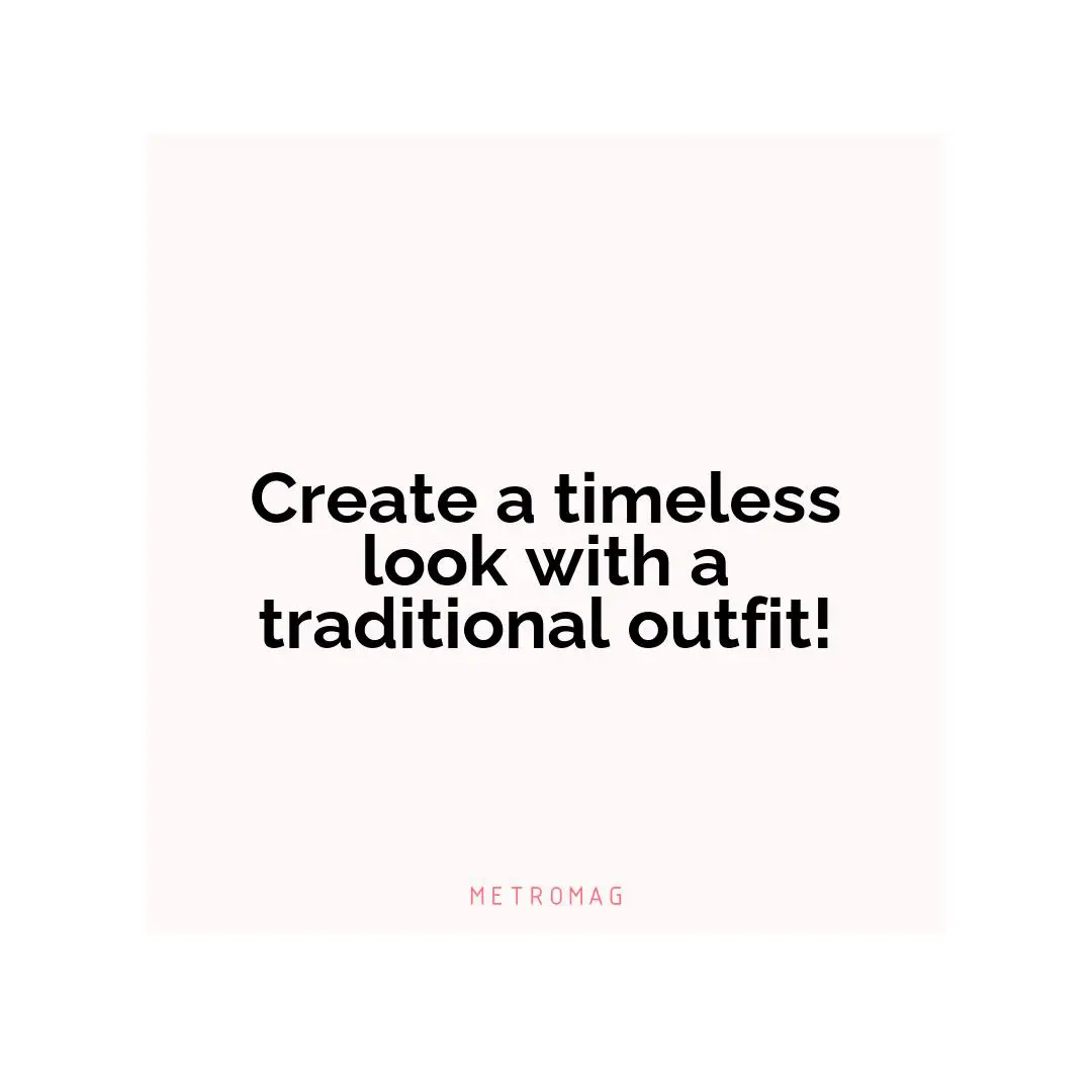 Create a timeless look with a traditional outfit!