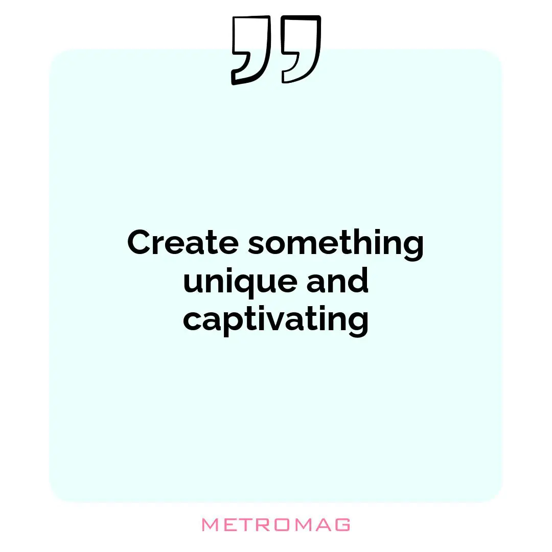 Create something unique and captivating
