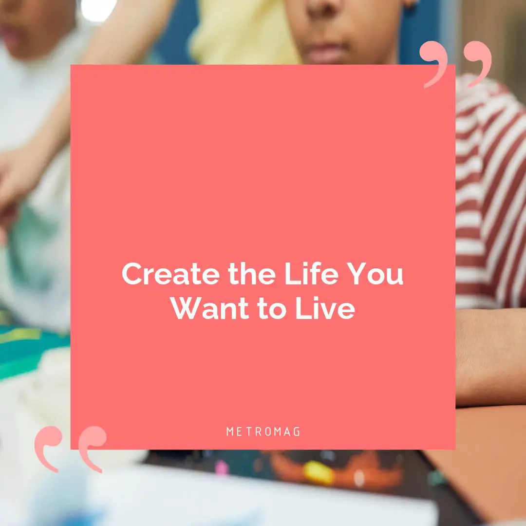 Create the Life You Want to Live