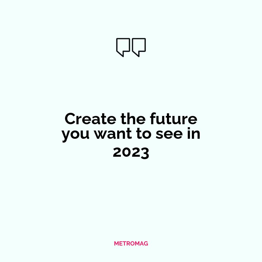 Create the future you want to see in 2023