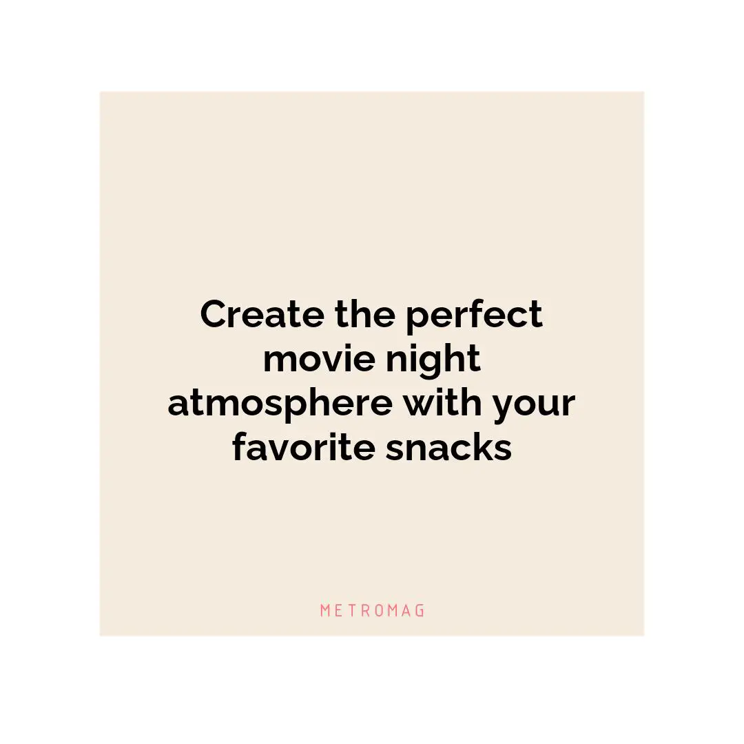 Create the perfect movie night atmosphere with your favorite snacks