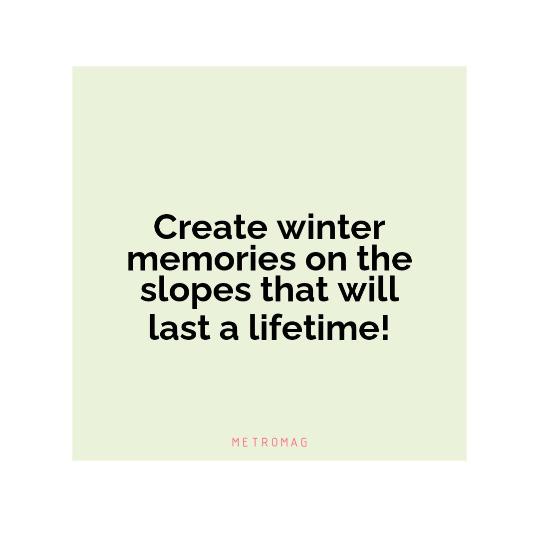 Create winter memories on the slopes that will last a lifetime!