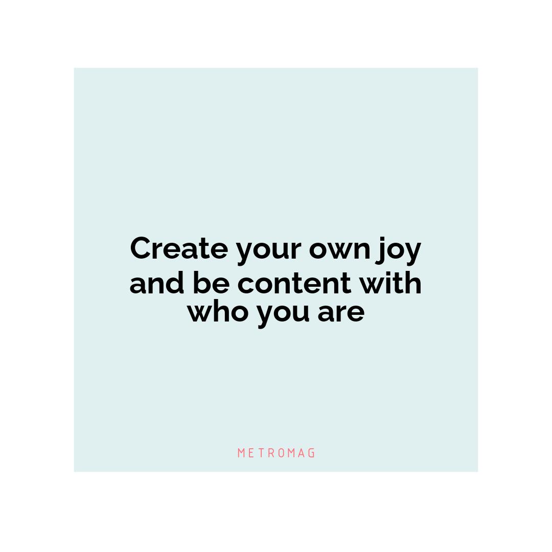 Create your own joy and be content with who you are