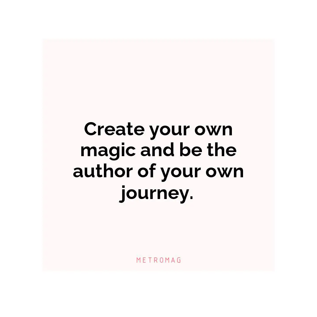 Create your own magic and be the author of your own journey.