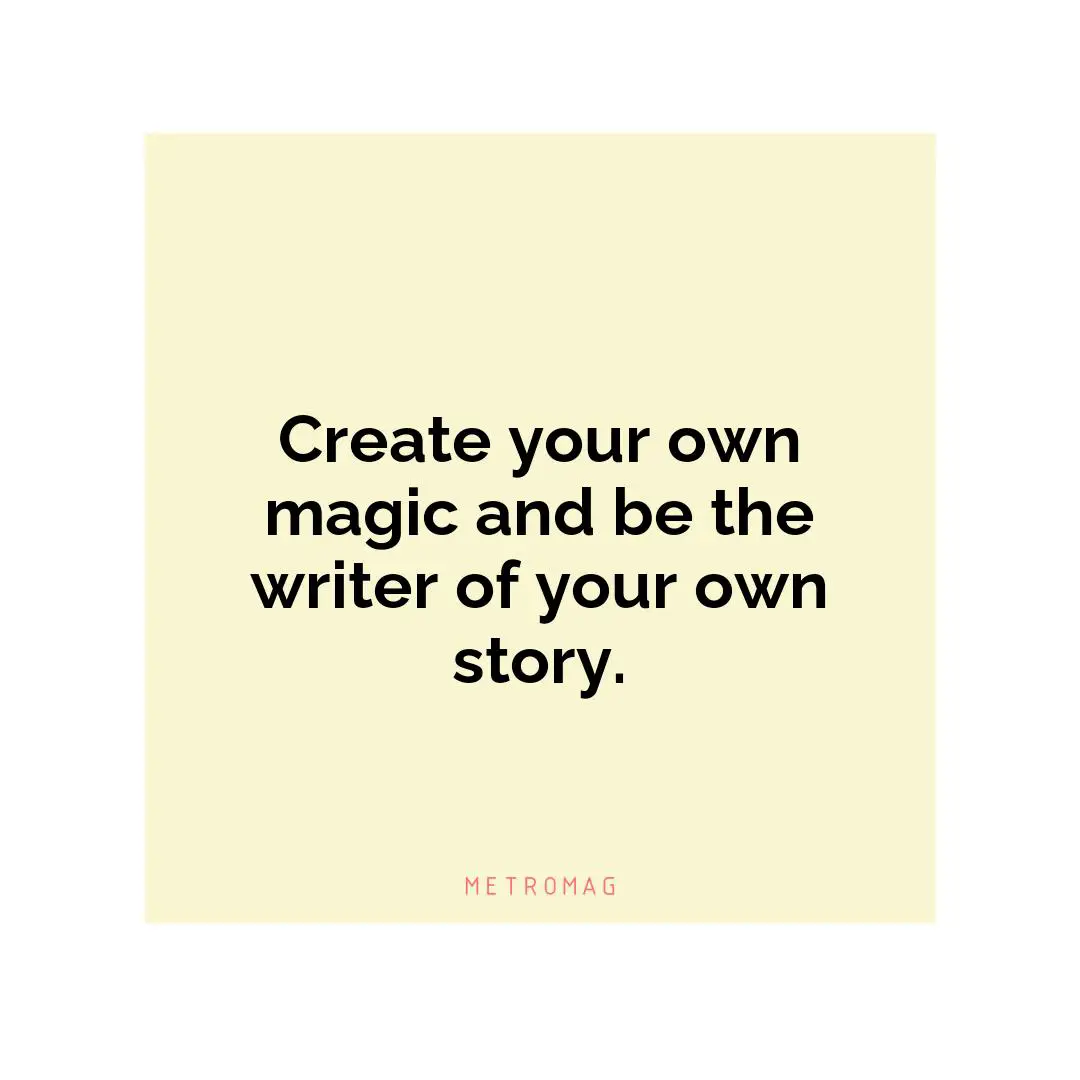 Create your own magic and be the writer of your own story.