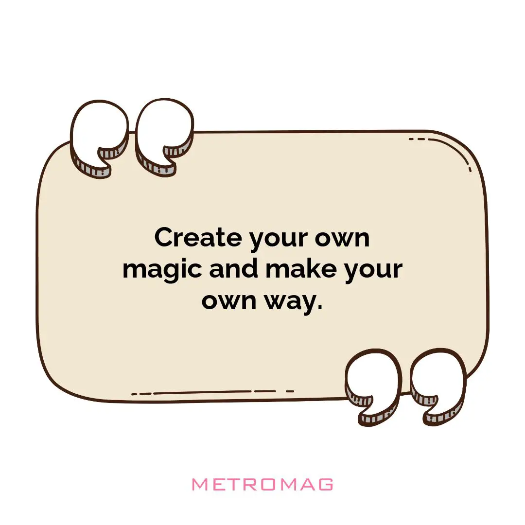 Create your own magic and make your own way.