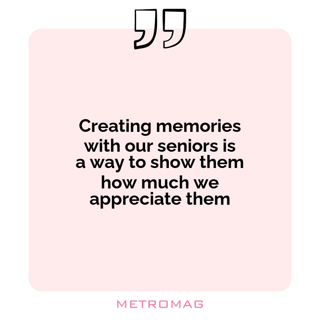 Creating memories with our seniors is a way to show them how much we appreciate them
