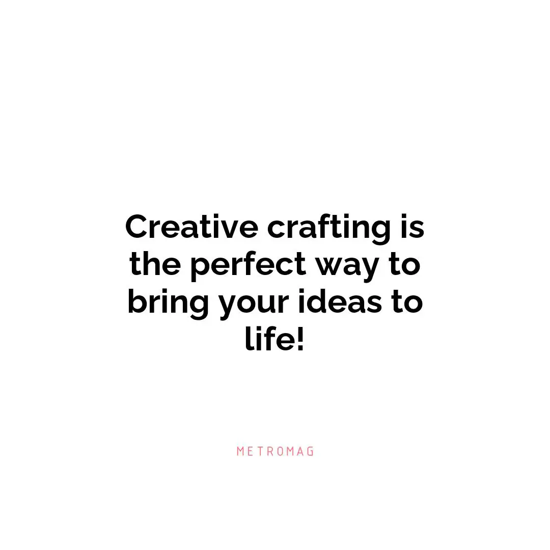 Creative crafting is the perfect way to bring your ideas to life!