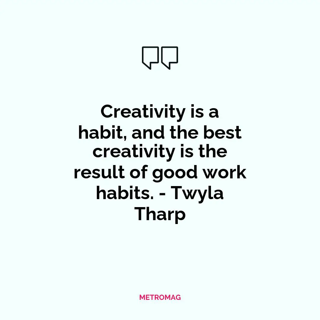 Creativity is a habit, and the best creativity is the result of good work habits. - Twyla Tharp