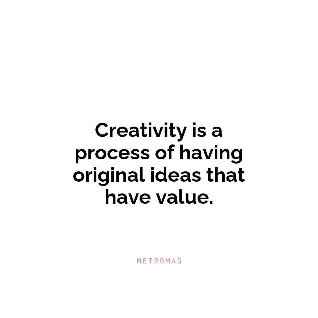 Creativity is a process of having original ideas that have value.
