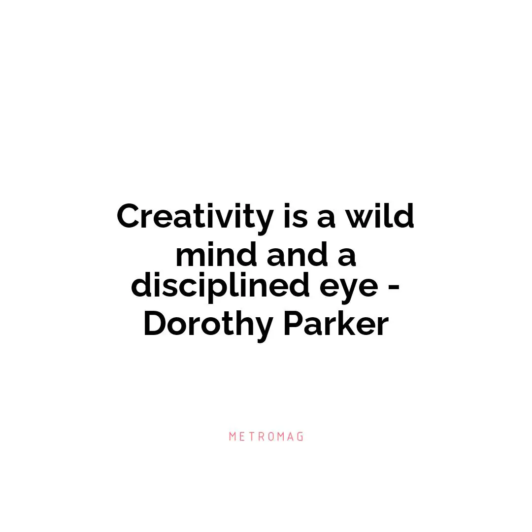 Creativity is a wild mind and a disciplined eye - Dorothy Parker
