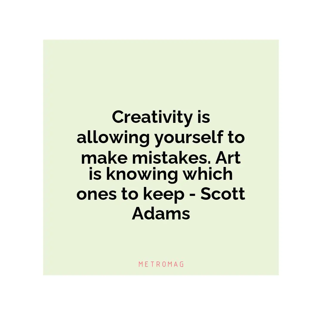 Creativity is allowing yourself to make mistakes. Art is knowing which ones to keep - Scott Adams