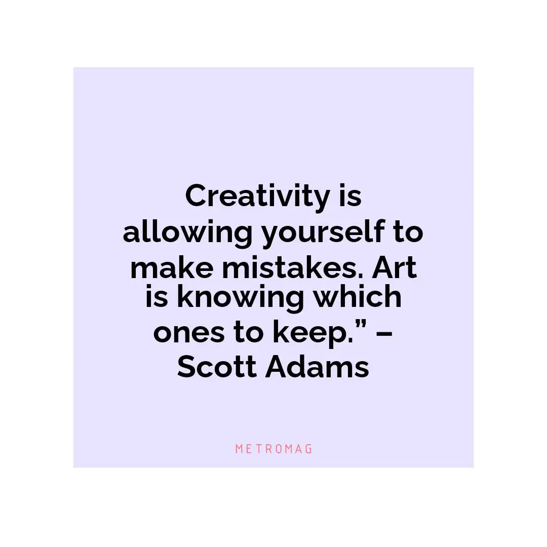 Creativity is allowing yourself to make mistakes. Art is knowing which ones to keep.” – Scott Adams