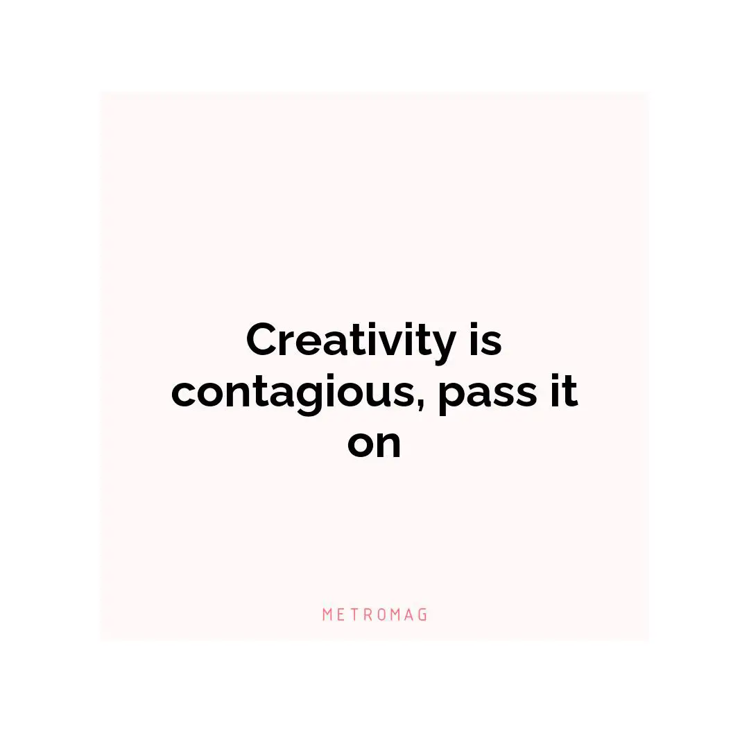Creativity is contagious, pass it on