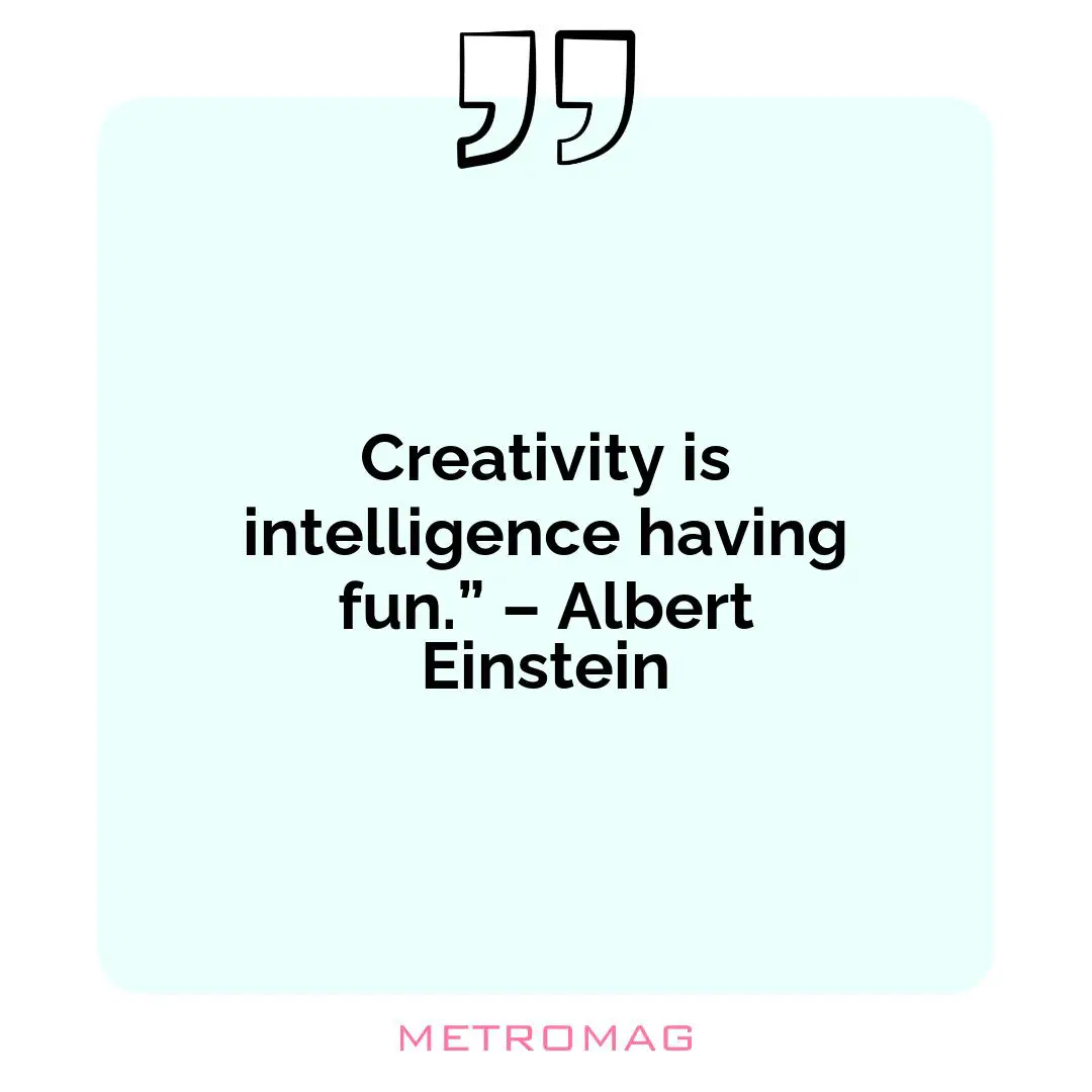 Creativity is intelligence having fun.” – Albert Einstein
