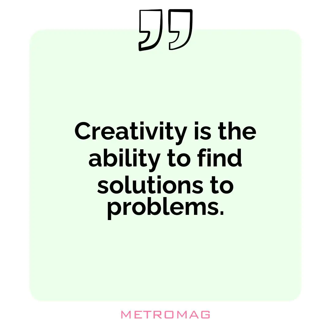 Creativity is the ability to find solutions to problems.