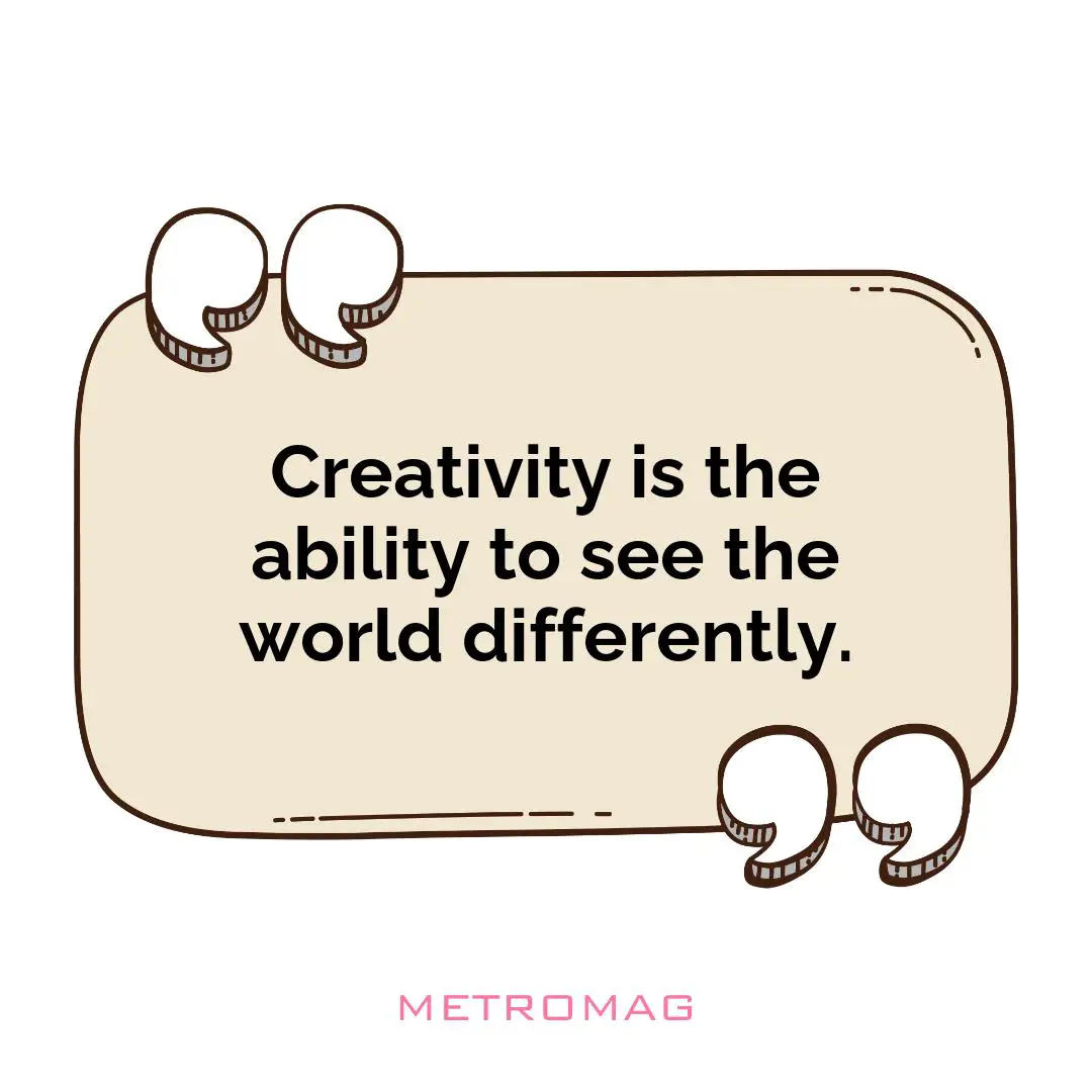 Creativity is the ability to see the world differently.