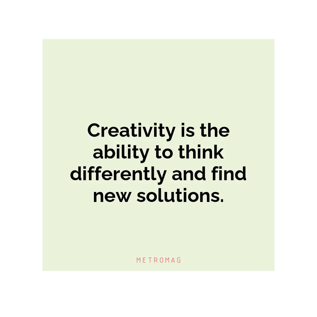 Creativity is the ability to think differently and find new solutions.