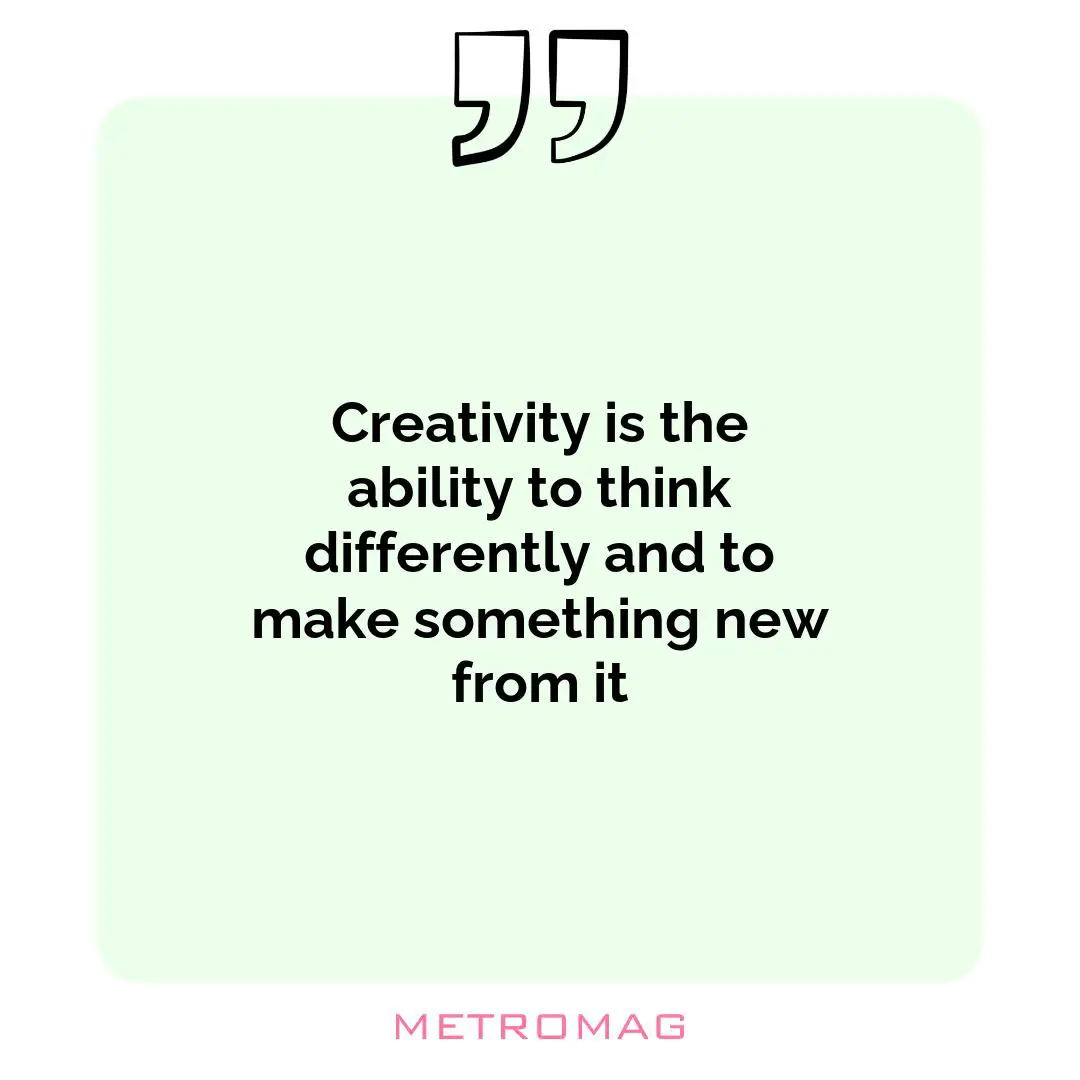 Creativity is the ability to think differently and to make something new from it