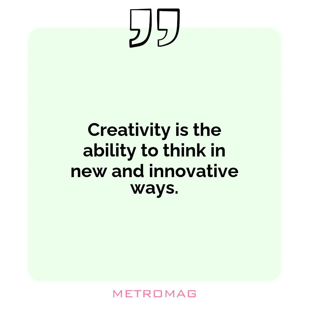 Creativity is the ability to think in new and innovative ways.